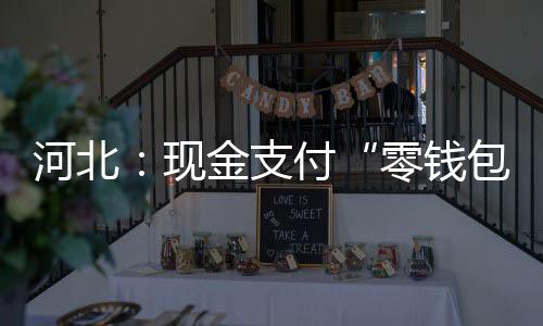 河北：現金支付“零錢包”可即來即兌