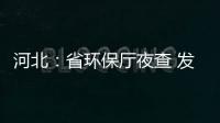 河北：省環(huán)保廳夜查 發(fā)現(xiàn)15家企業(yè)違法排污,行業(yè)資訊
