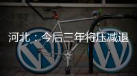 河北：今后三年將壓減退出鋼鐵產能4000萬噸