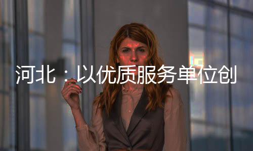 河北：以優質服務單位創建為抓手 著力提升全省出生醫學證明管理水平