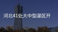 河北41處大中型灌區(qū)開閘放水啟動春灌