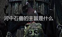 河中石獸的主旨是什么 河中石獸的主旨