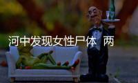 河中發現女性尸體  兩天前曾與家人逛商場