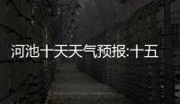 河池十天天氣預報:十五日天氣預報廣西河池