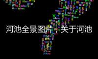 河池全景圖片，關于河池的圖詳細情況