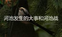 河池發(fā)生的大事和河池戰(zhàn)事的詳細(xì)介紹