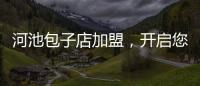河池包子店加盟，開啟您的創(chuàng)業(yè)之旅