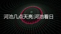 河池幾點(diǎn)天亮:河池看日出地點(diǎn)