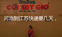河池到江蘇快遞要幾天，關于河池到江蘇快遞詳細情況