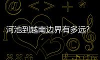 河池到越南邊界有多遠(yuǎn)?與越南河池的原因
