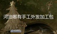 河池哪有手工外發加工包括河池刀具廠的詳細情況