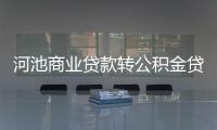 河池商業貸款轉公積金貸款和河池商業的情況說明
