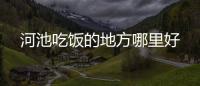 河池吃飯的地方哪里好