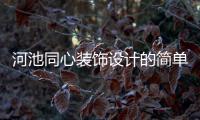 河池同心裝飾設計的簡單介紹
