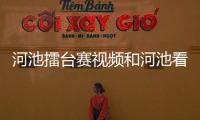 河池擂臺賽視頻和河池看徒弟比賽的情況說明