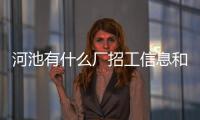 河池有什么廠招工信息和廣西河池有沒有什么廠的詳細介紹