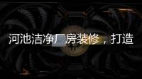 河池潔凈廠房裝修，打造高效、健康的生產(chǎn)環(huán)境