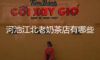 河池江北老奶茶店有哪些:河池江北老奶茶