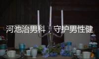 河池治男科，守護男性健康的重要防線
