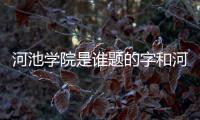 河池學院是誰題的字和河池學院石的詳細介紹