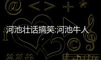 河池壯話搞笑:河池牛人搞笑