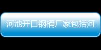 河池開口鋼桶廠家包括河池開口鋼桶的具體內容