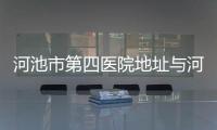 河池市第四醫院地址與河池市第四醫院的原因
