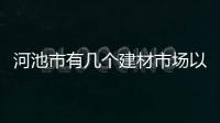 河池市有幾個建材市場以及河池裝飾用品的情況分析