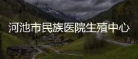 河池市民族醫院生殖中心