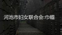河池市婦女聯(lián)合會(huì):巾幗河池