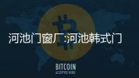 河池門窗廠:河池韓式門