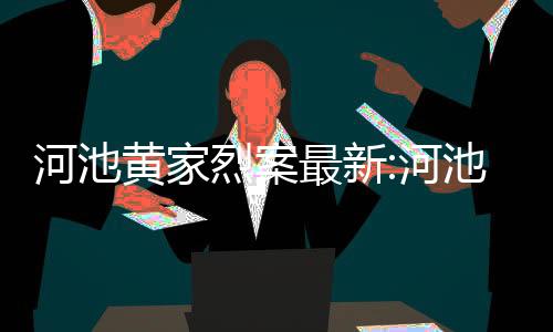 河池黃家烈案最新:河池黃家