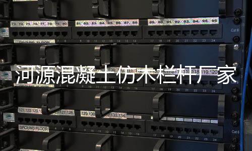 河源混凝土仿木欄桿廠家地址