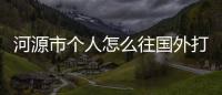 河源市個(gè)人怎么往國外打錢