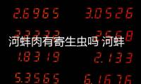 河蚌肉有寄生蟲嗎 河蚌肉可以生吃嗎