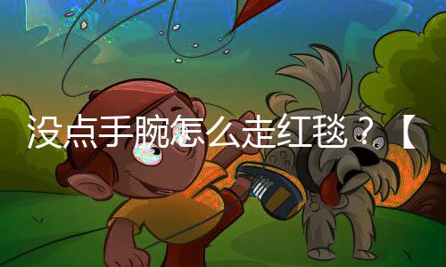 沒(méi)點(diǎn)手腕怎么走紅毯？【數(shù)碼&手機(jī)】風(fēng)尚中國(guó)網(wǎng)