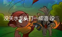 沒關(guān)水龍頭打一成語 沒關(guān)水龍頭打一成語的謎底是什么