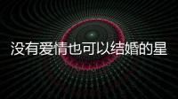 沒有愛情也可以結(jié)婚的星座