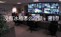 沒有冰箱怎么冷藏，密封后泡在冷水中/放在空調(diào)吹風(fēng)口