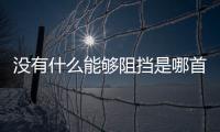 沒有什么能夠阻擋是哪首歌的歌詞
