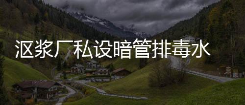 漚漿廠私設暗管排毒水 老板被延平警方查處