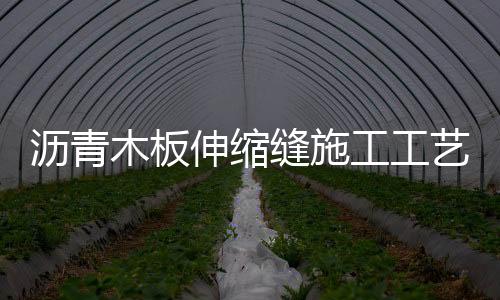 瀝青木板伸縮縫施工工藝（瀝青木板伸縮縫）