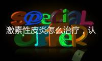激素性皮炎怎么治療，認識激素性皮炎的危害