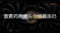 激素藥美卓樂(lè)價(jià)格暴漲仍缺貨，藥企稱已加急生產(chǎn)
