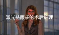 激光祛眼袋的術后護理