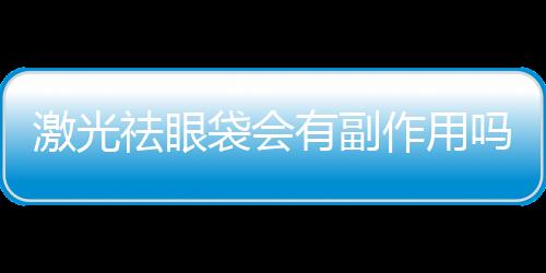 激光祛眼袋會有副作用嗎