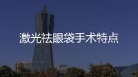 激光祛眼袋手術(shù)特點