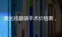 激光祛眼袋手術(shù)價格表，激光祛眼袋術(shù)后要注意什么？