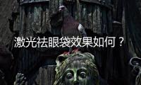 激光祛眼袋效果如何？