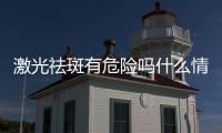 激光祛斑有危險嗎什么情況?
